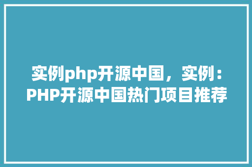实例php开源中国，实例：PHP开源中国热门项目推荐  第1张