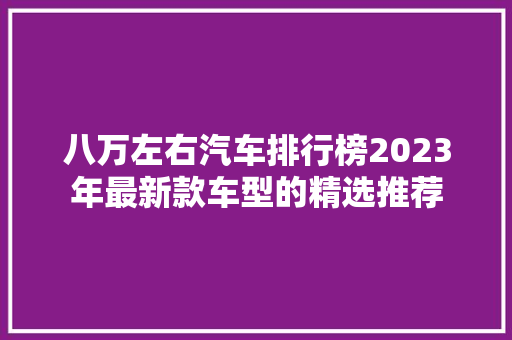 八万左右汽车排行榜2023年最新款车型的精选推荐