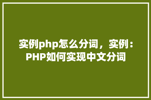 实例php怎么分词，实例：PHP如何实现中文分词