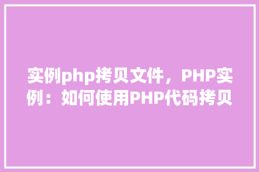 实例php拷贝文件，PHP实例：如何使用PHP代码拷贝文件