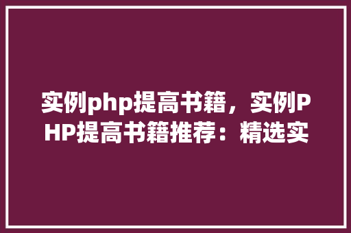 实例php提高书籍，实例PHP提高书籍推荐：精选实战例子与方法介绍