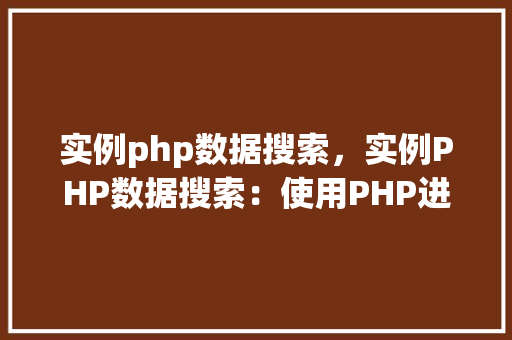 实例php数据搜索,实例PHP数据搜索:使用PHP进行数据库查询的实战教程 第1张 实例php数据搜索,实例PHP数据搜索:使用PHP进行数据库查询的实战教程 第1张