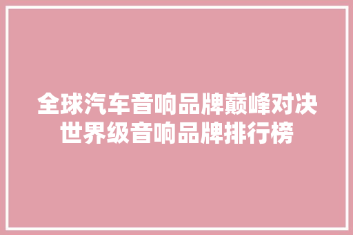 全球汽车音响品牌巅峰对决世界级音响品牌排行榜