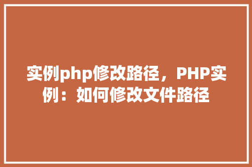 实例php修改路径，PHP实例：如何修改文件路径