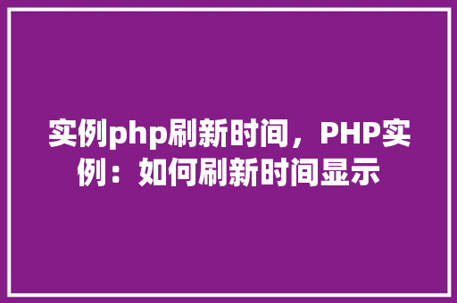 实例php刷新时间，PHP实例：如何刷新时间显示