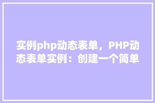 实例php动态表单，PHP动态表单实例：创建一个简单的用户信息收集表单