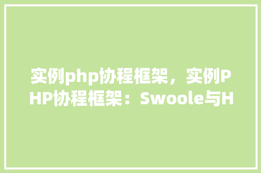 实例php协程框架，实例PHP协程框架：Swoole与Hyperf的使用方法详解