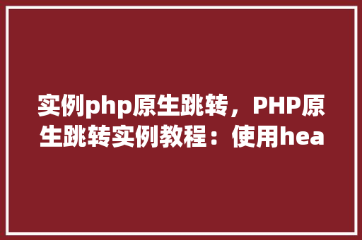 实例php原生跳转，PHP原生跳转实例教程：使用header()函数实现页面跳转