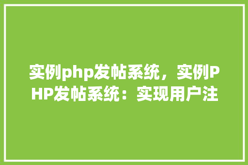 实例php发帖系统,实例PHP发帖系统:实现用户注册、登录与发帖功能 第1张 实例php发帖系统,实例PHP发帖系统:实现用户注册、登录与发帖功能 第1张