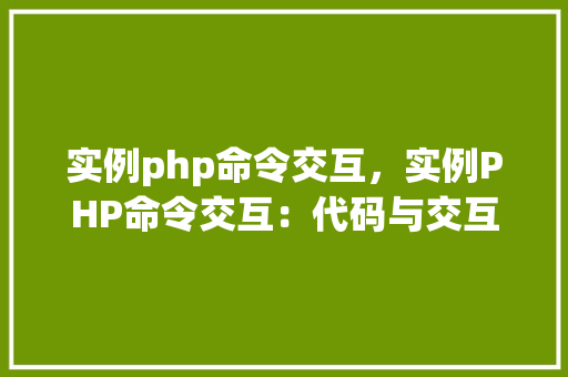 实例php命令交互，实例PHP命令交互：代码与交互示例表  第1张