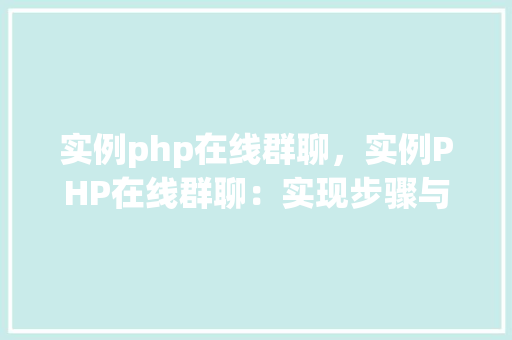 实例php在线群聊，实例PHP在线群聊：实现步骤与代码示例  第1张