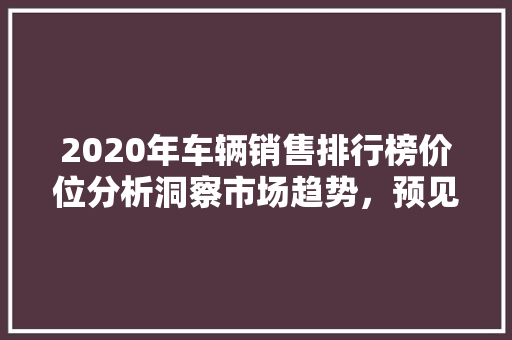 2020年车辆销售排行榜价位分析洞察市场趋势，预见未来风向标