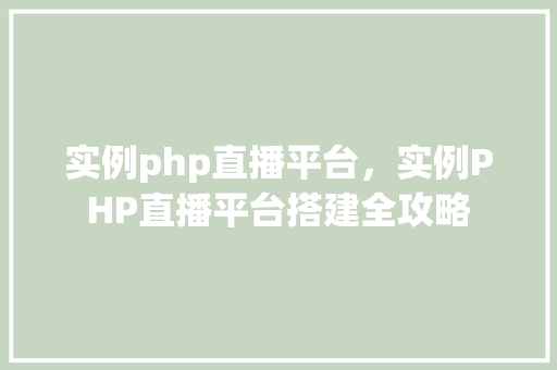 实例php直播平台，实例PHP直播平台搭建全攻略