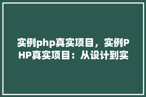 实例php真实项目,实例PHP真实项目:从设计到实现全过程详解 第1张 实例php真实项目,实例PHP真实项目:从设计到实现全过程详解 第1张