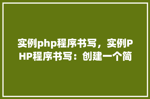 实例php程序书写，实例PHP程序书写：创建一个简单的用户登录系统