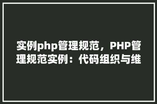 实例php管理规范，PHP管理规范实例：代码组织与维护指南