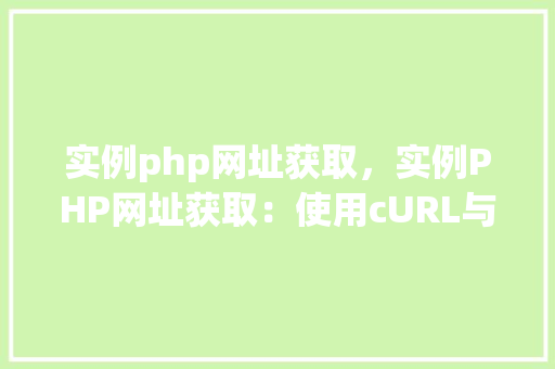 实例php网址获取，实例PHP网址获取：使用cURL与file_get_contents方法  第1张