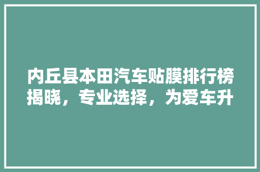 内丘县本田汽车贴膜排行榜揭晓，专业选择，为爱车升级！