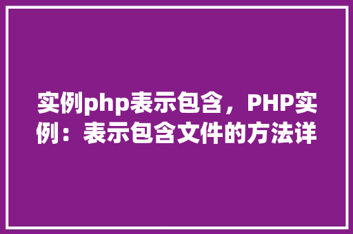 实例php表示包含，PHP实例：表示包含文件的方法详解  第1张