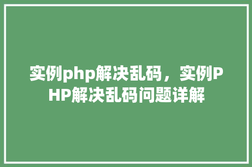 实例php解决乱码,实例PHP解决乱码问题详解 第1张 实例php解决乱码,实例PHP解决乱码问题详解 第1张