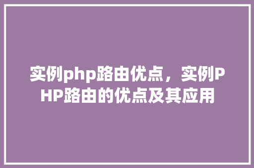 实例php路由优点，实例PHP路由的优点及其应用  第1张