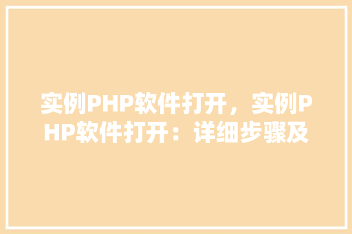 实例PHP软件打开，实例PHP软件打开：详细步骤及注意事项