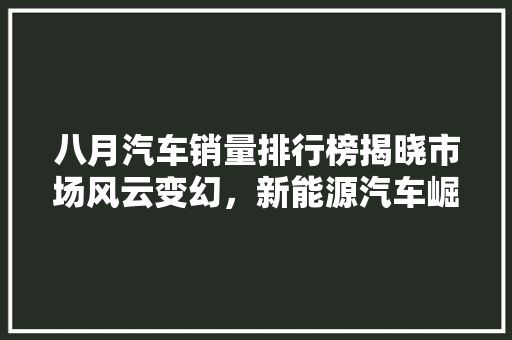 八月汽车销量排行榜揭晓市场风云变幻，新能源汽车崛起