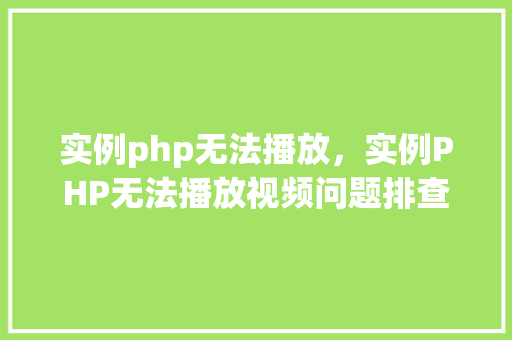 实例php无法播放，实例PHP无法播放视频问题排查指南