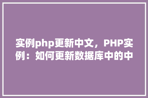 实例php更新中文，PHP实例：如何更新数据库中的中文内容  第1张
