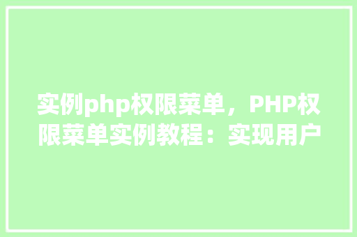 实例php权限菜单，PHP权限菜单实例教程：实现用户权限控制