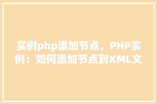 实例php添加节点，PHP实例：如何添加节点到XML文档