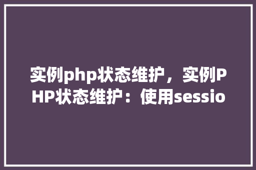 实例php状态维护，实例PHP状态维护：使用session和cookie实现用户状态跟踪