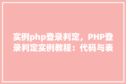实例php登录判定,PHP登录判定实例教程:代码与表格介绍 第1张 实例php登录判定,PHP登录判定实例教程:代码与表格介绍 第1张