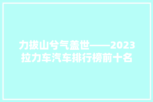 力拔山兮气盖世——2023拉力车汽车排行榜前十名