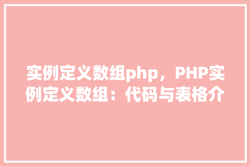 实例定义数组php，PHP实例定义数组：代码与表格介绍