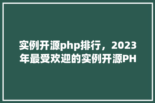 实例开源php排行，2023年最受欢迎的实例开源PHP排行