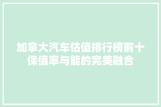 加拿大汽车估值排行榜前十保值率与能的完美融合  第1张