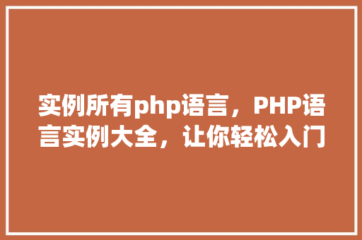 实例所有php语言,PHP语言实例大全,让你轻松入门 第1张 实例所有php语言,PHP语言实例大全,让你轻松入门 第1张