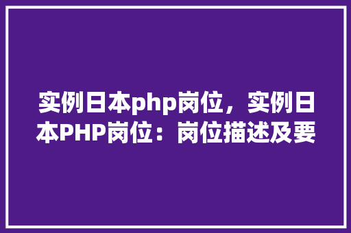 实例日本php岗位，实例日本PHP岗位：岗位描述及要求一览表  第1张