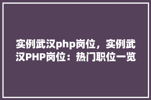 实例武汉php岗位，实例武汉PHP岗位：热门职位一览表  第1张