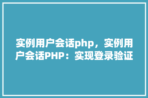 实例用户会话php，实例用户会话PHP：实现登录验证与用户会话管理