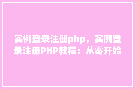 实例登录注册php,实例登录注册PHP教程:从零开始实现用户认证系统