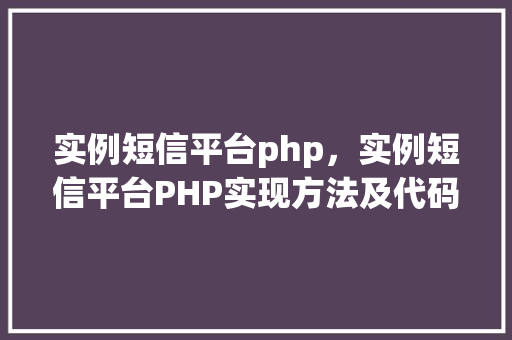 实例短信平台php，实例短信平台PHP实现方法及代码示例  第1张