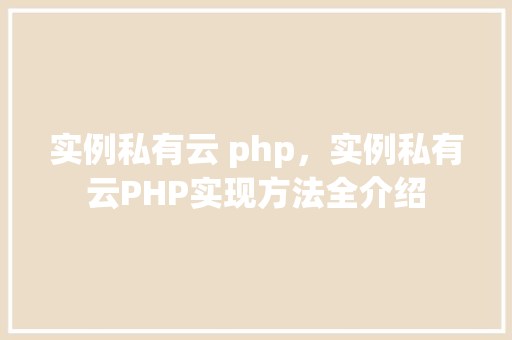 实例私有云 php,实例私有云PHP实现方法全介绍 第1张 实例私有云 php,实例私有云PHP实现方法全介绍 第1张