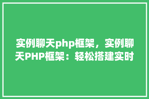 实例聊天php框架，实例聊天PHP框架：轻松搭建实时聊天系统
