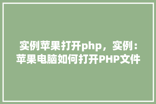 实例苹果打开php,实例:苹果电脑如何打开PHP文件 第1张 实例苹果打开php,实例:苹果电脑如何打开PHP文件 第1张