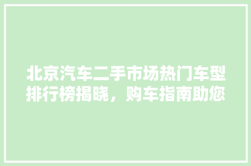 北京汽车二手市场热门车型排行榜揭晓，购车指南助您明智选择