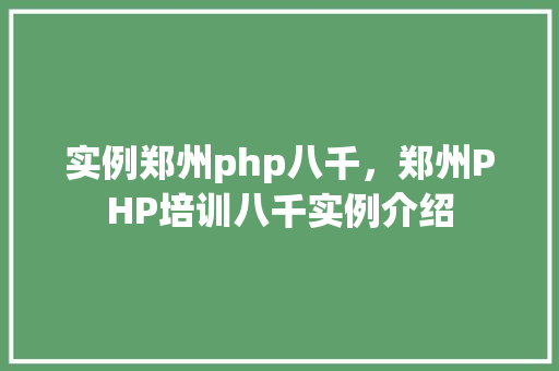 实例郑州php八千,郑州PHP培训八千实例介绍 第1张 实例郑州php八千,郑州PHP培训八千实例介绍 第1张