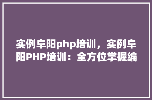 实例阜阳php培训，实例阜阳PHP培训：全方位掌握编程技能  第1张