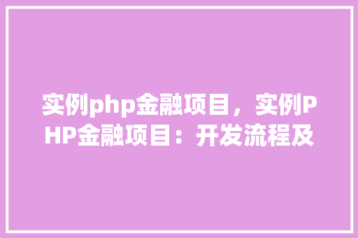 实例php金融项目，实例PHP金融项目：开发流程及功能模块详解